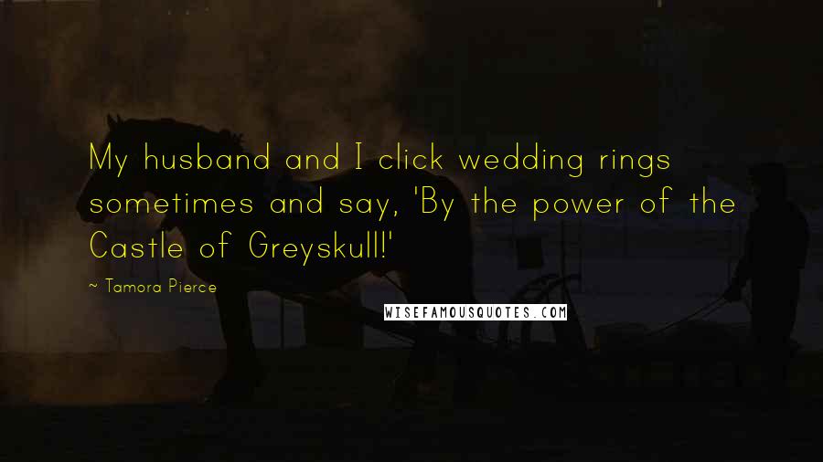 Tamora Pierce Quotes: My husband and I click wedding rings sometimes and say, 'By the power of the Castle of Greyskull!'