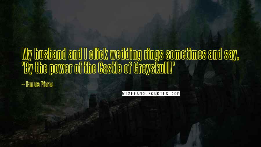 Tamora Pierce Quotes: My husband and I click wedding rings sometimes and say, 'By the power of the Castle of Greyskull!'