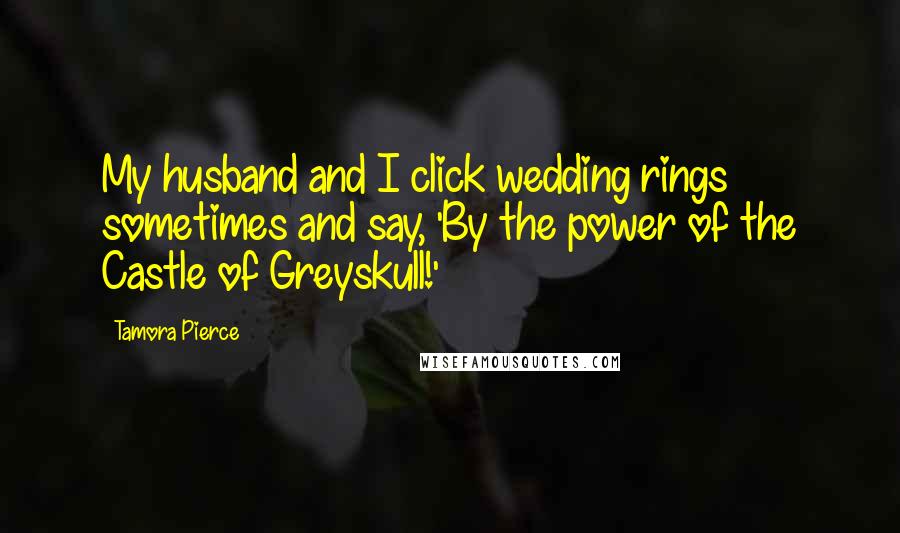 Tamora Pierce Quotes: My husband and I click wedding rings sometimes and say, 'By the power of the Castle of Greyskull!'