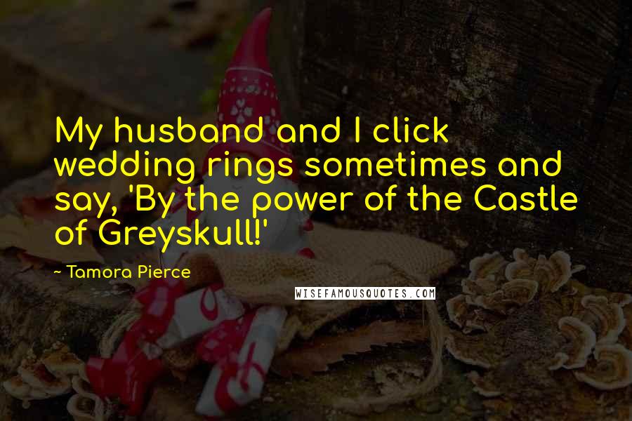 Tamora Pierce Quotes: My husband and I click wedding rings sometimes and say, 'By the power of the Castle of Greyskull!'