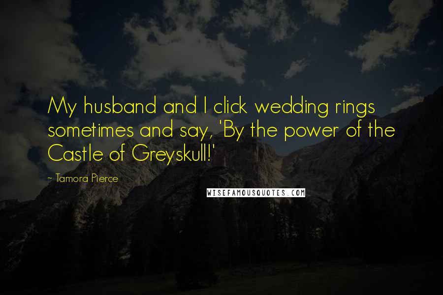 Tamora Pierce Quotes: My husband and I click wedding rings sometimes and say, 'By the power of the Castle of Greyskull!'