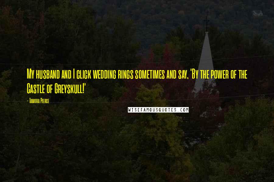 Tamora Pierce Quotes: My husband and I click wedding rings sometimes and say, 'By the power of the Castle of Greyskull!'