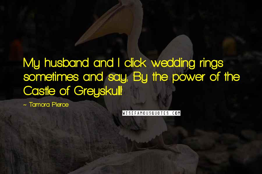 Tamora Pierce Quotes: My husband and I click wedding rings sometimes and say, 'By the power of the Castle of Greyskull!'