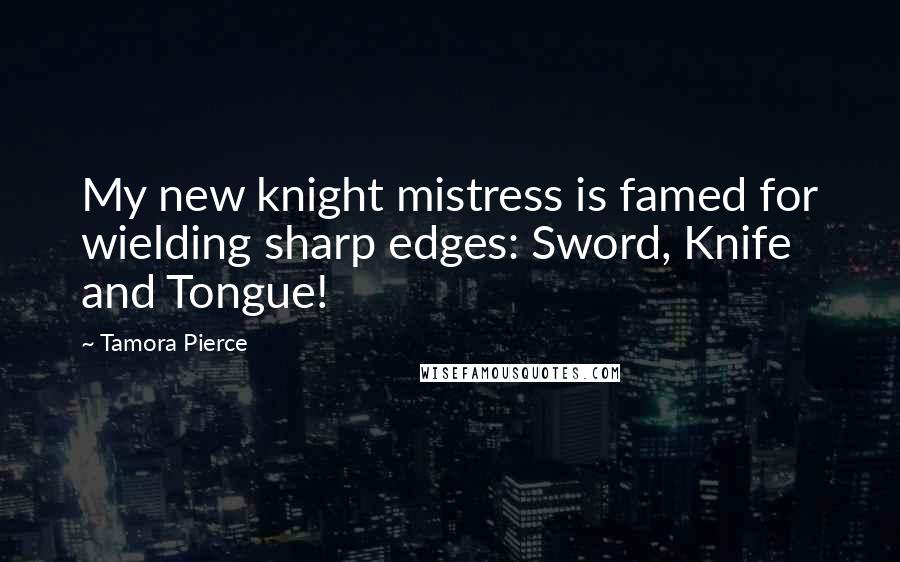 Tamora Pierce Quotes: My new knight mistress is famed for wielding sharp edges: Sword, Knife and Tongue!