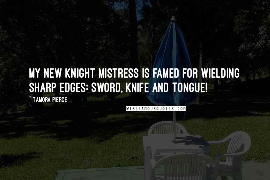 Tamora Pierce Quotes: My new knight mistress is famed for wielding sharp edges: Sword, Knife and Tongue!