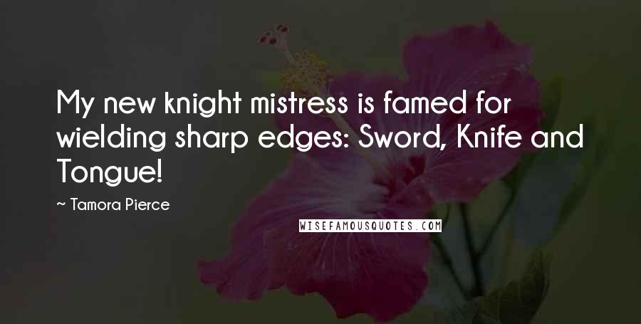 Tamora Pierce Quotes: My new knight mistress is famed for wielding sharp edges: Sword, Knife and Tongue!