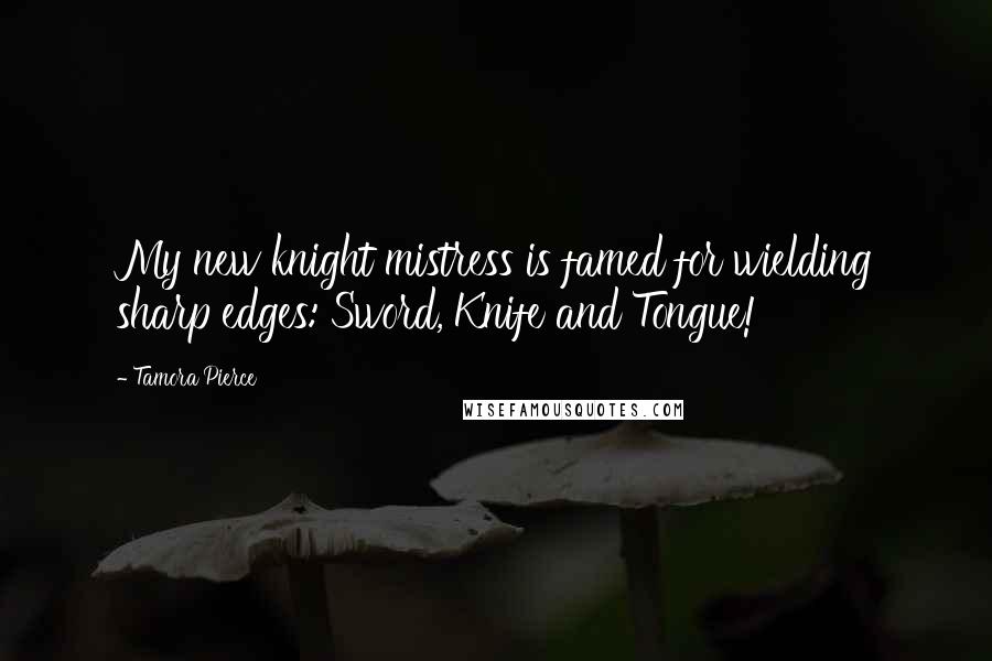 Tamora Pierce Quotes: My new knight mistress is famed for wielding sharp edges: Sword, Knife and Tongue!