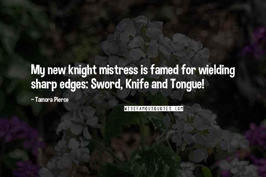 Tamora Pierce Quotes: My new knight mistress is famed for wielding sharp edges: Sword, Knife and Tongue!