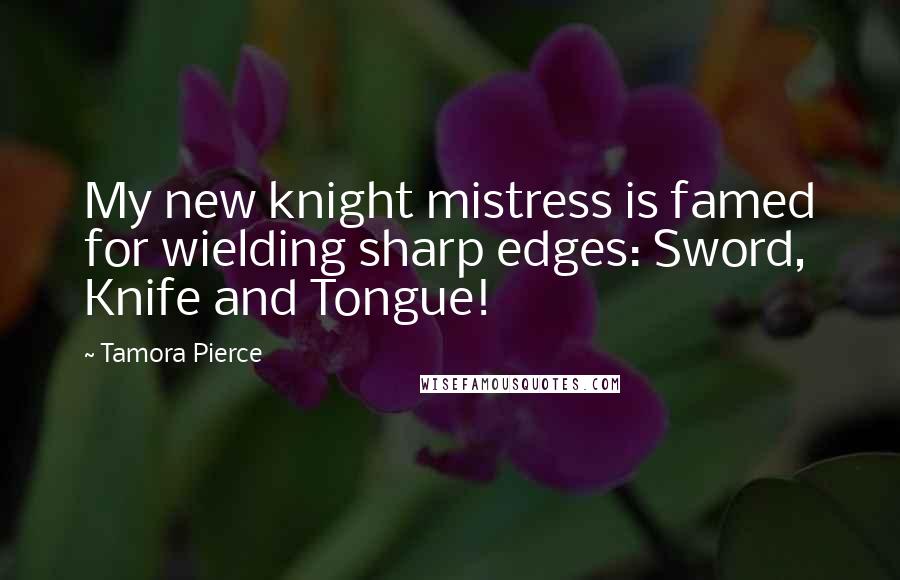 Tamora Pierce Quotes: My new knight mistress is famed for wielding sharp edges: Sword, Knife and Tongue!