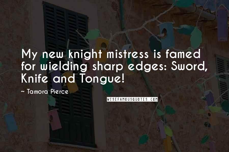 Tamora Pierce Quotes: My new knight mistress is famed for wielding sharp edges: Sword, Knife and Tongue!