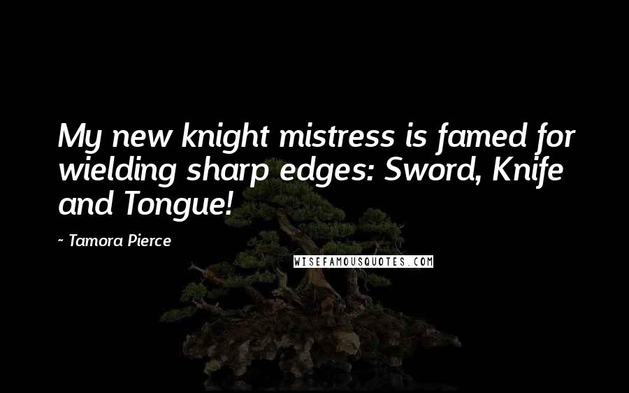 Tamora Pierce Quotes: My new knight mistress is famed for wielding sharp edges: Sword, Knife and Tongue!