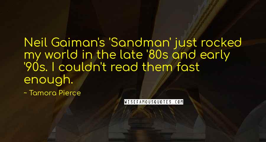 Tamora Pierce Quotes: Neil Gaiman's 'Sandman' just rocked my world in the late '80s and early '90s. I couldn't read them fast enough.