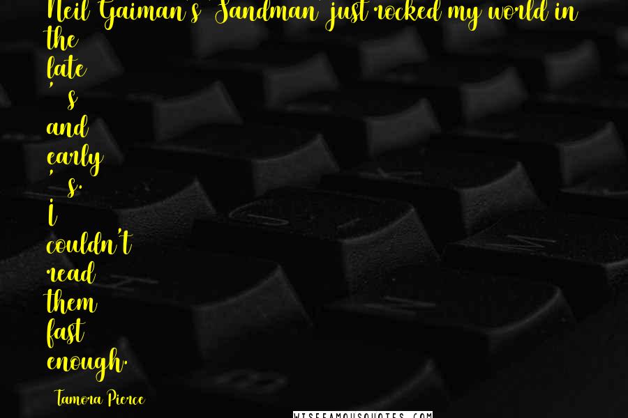 Tamora Pierce Quotes: Neil Gaiman's 'Sandman' just rocked my world in the late '80s and early '90s. I couldn't read them fast enough.