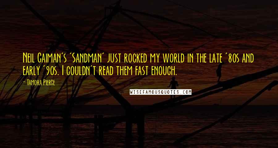 Tamora Pierce Quotes: Neil Gaiman's 'Sandman' just rocked my world in the late '80s and early '90s. I couldn't read them fast enough.
