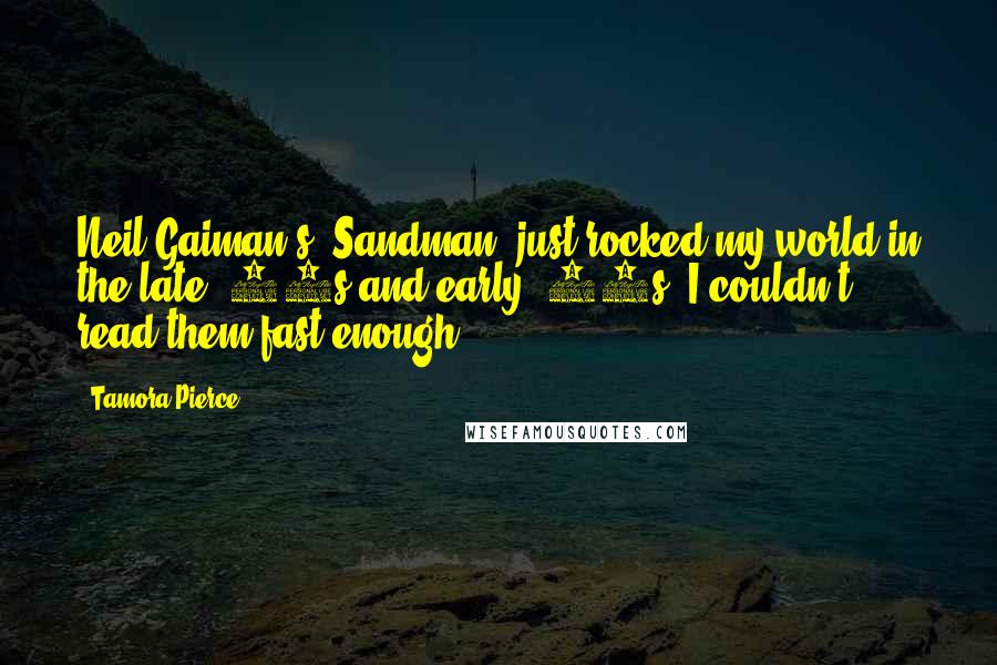 Tamora Pierce Quotes: Neil Gaiman's 'Sandman' just rocked my world in the late '80s and early '90s. I couldn't read them fast enough.