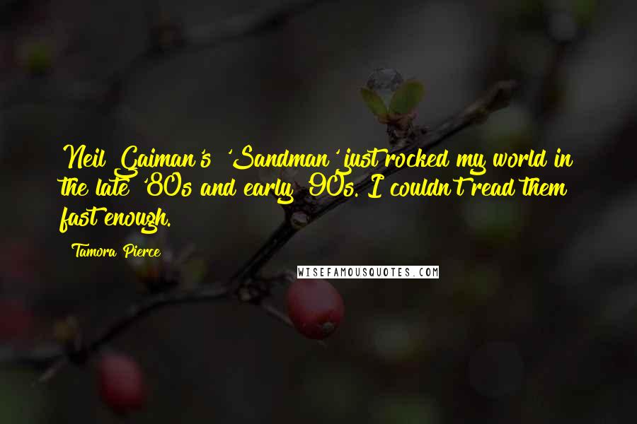 Tamora Pierce Quotes: Neil Gaiman's 'Sandman' just rocked my world in the late '80s and early '90s. I couldn't read them fast enough.
