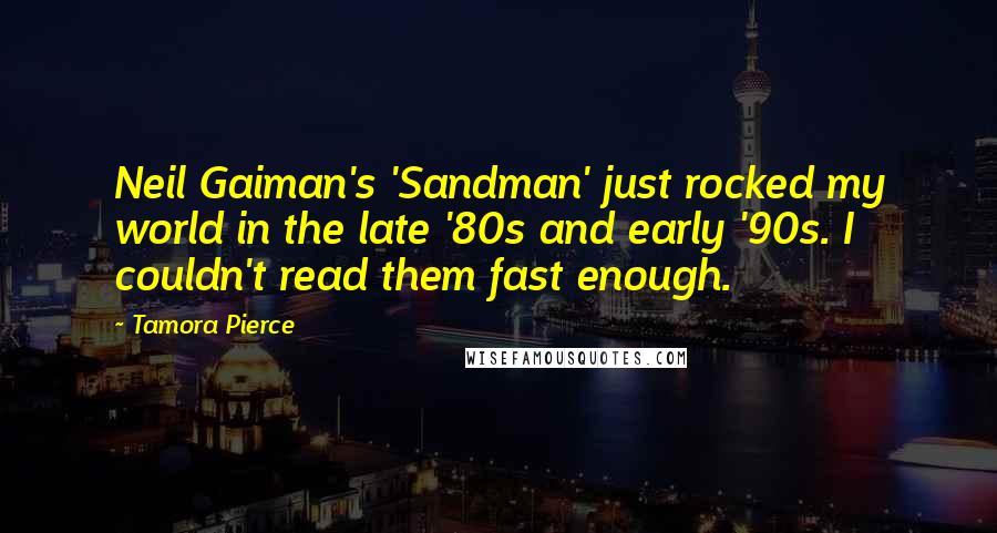Tamora Pierce Quotes: Neil Gaiman's 'Sandman' just rocked my world in the late '80s and early '90s. I couldn't read them fast enough.