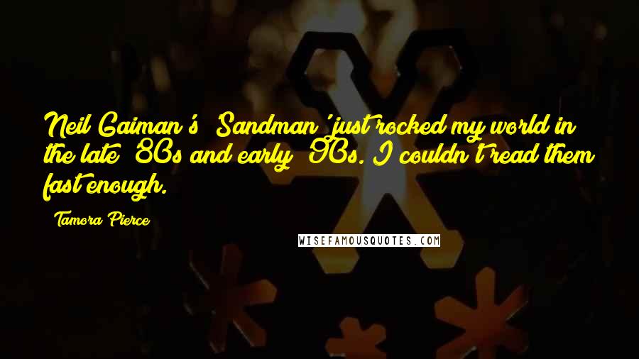 Tamora Pierce Quotes: Neil Gaiman's 'Sandman' just rocked my world in the late '80s and early '90s. I couldn't read them fast enough.