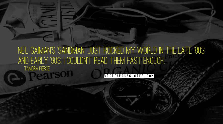 Tamora Pierce Quotes: Neil Gaiman's 'Sandman' just rocked my world in the late '80s and early '90s. I couldn't read them fast enough.