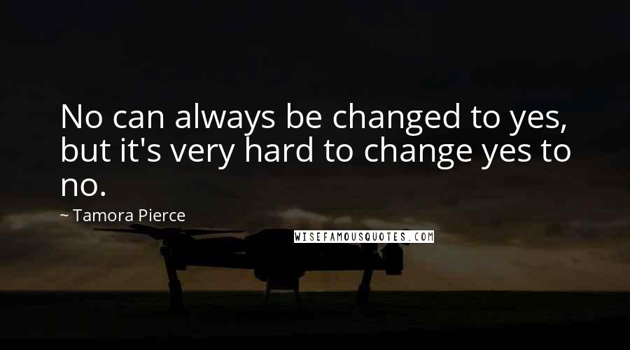 Tamora Pierce Quotes: No can always be changed to yes, but it's very hard to change yes to no.