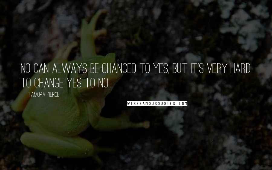 Tamora Pierce Quotes: No can always be changed to yes, but it's very hard to change yes to no.