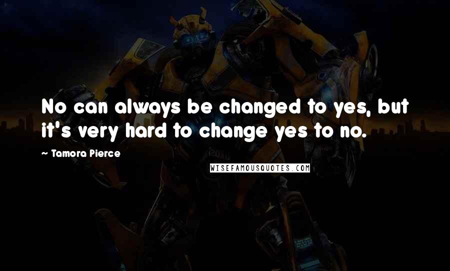 Tamora Pierce Quotes: No can always be changed to yes, but it's very hard to change yes to no.