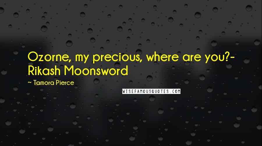 Tamora Pierce Quotes: Ozorne, my precious, where are you?- Rikash Moonsword