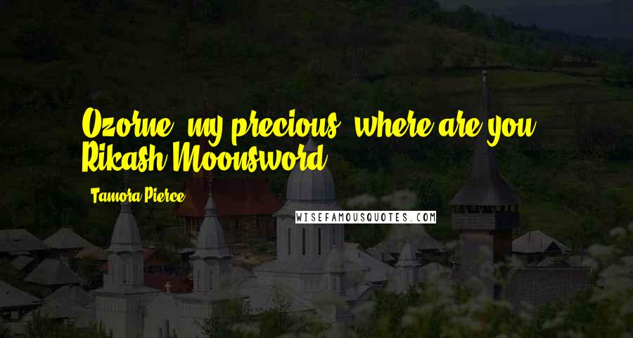 Tamora Pierce Quotes: Ozorne, my precious, where are you?- Rikash Moonsword