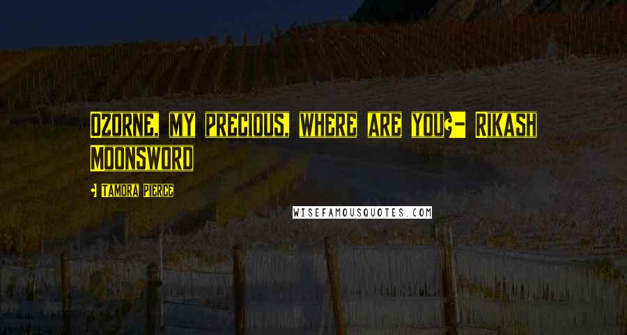 Tamora Pierce Quotes: Ozorne, my precious, where are you?- Rikash Moonsword