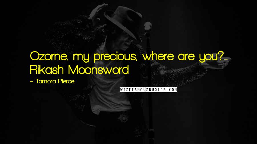 Tamora Pierce Quotes: Ozorne, my precious, where are you?- Rikash Moonsword