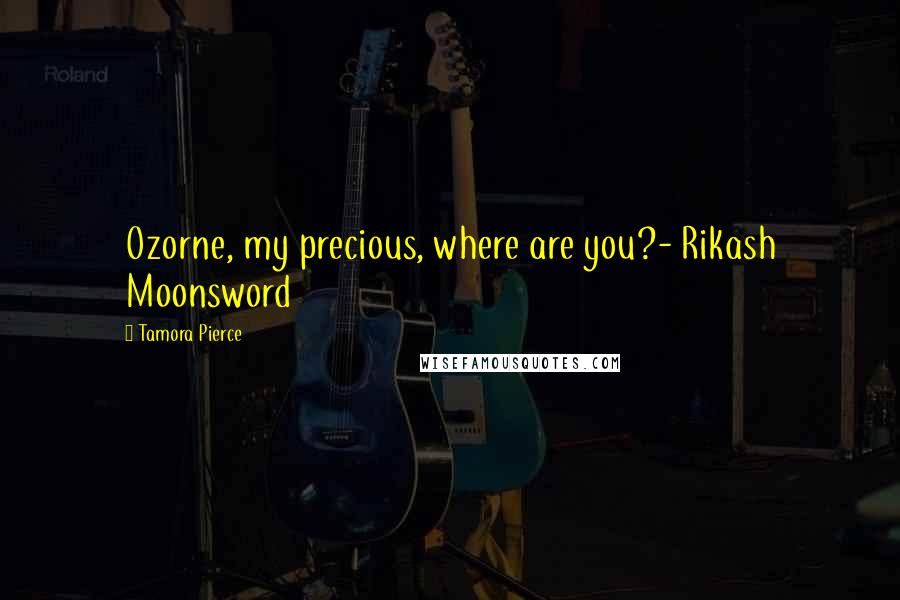 Tamora Pierce Quotes: Ozorne, my precious, where are you?- Rikash Moonsword
