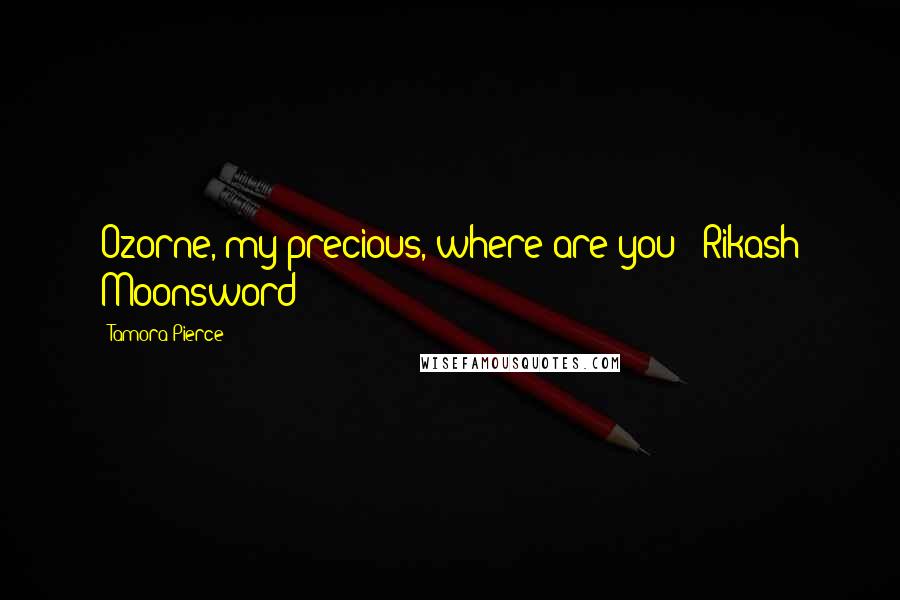 Tamora Pierce Quotes: Ozorne, my precious, where are you?- Rikash Moonsword