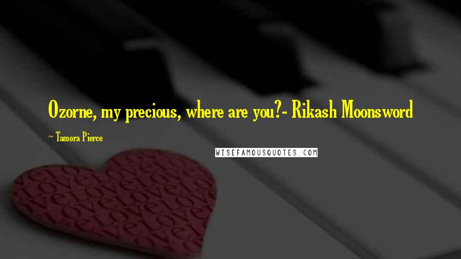 Tamora Pierce Quotes: Ozorne, my precious, where are you?- Rikash Moonsword