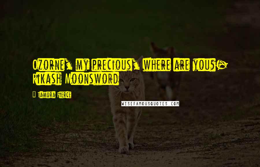Tamora Pierce Quotes: Ozorne, my precious, where are you?- Rikash Moonsword
