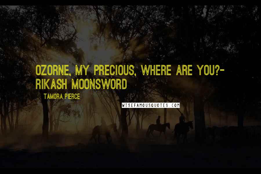 Tamora Pierce Quotes: Ozorne, my precious, where are you?- Rikash Moonsword