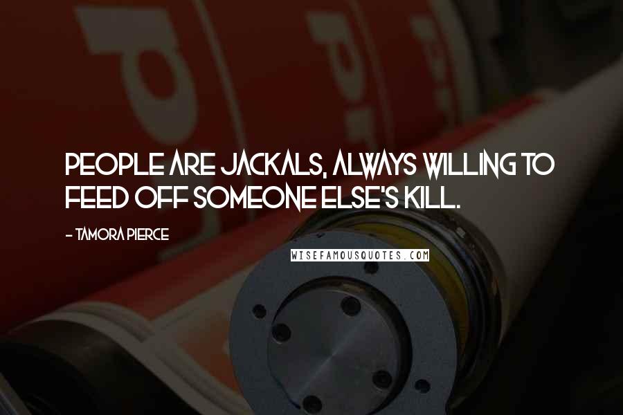 Tamora Pierce Quotes: People are jackals, always willing to feed off someone else's kill.