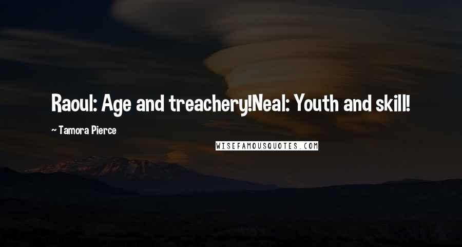 Tamora Pierce Quotes: Raoul: Age and treachery!Neal: Youth and skill!