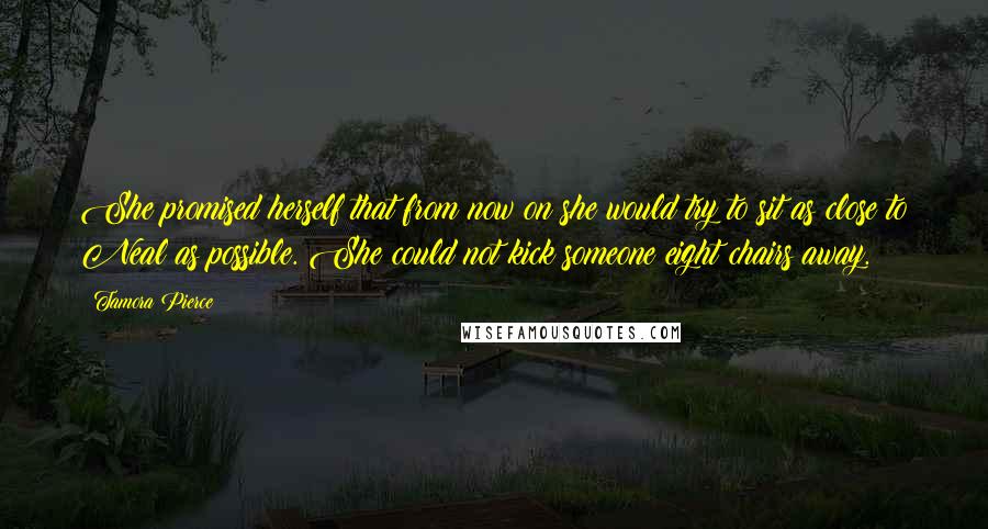 Tamora Pierce Quotes: She promised herself that from now on she would try to sit as close to Neal as possible. She could not kick someone eight chairs away.