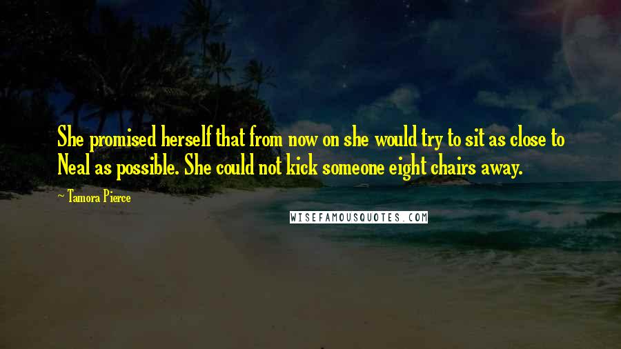 Tamora Pierce Quotes: She promised herself that from now on she would try to sit as close to Neal as possible. She could not kick someone eight chairs away.