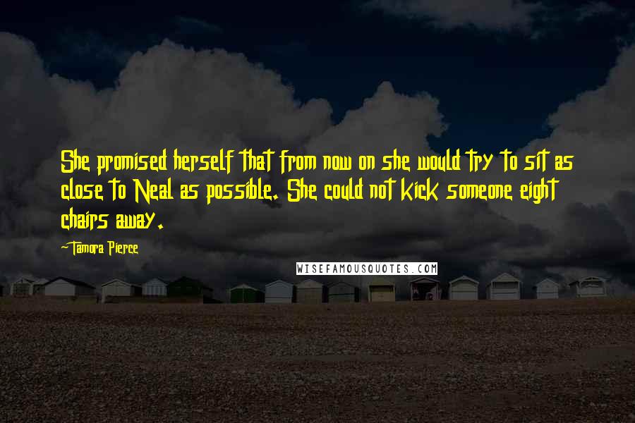 Tamora Pierce Quotes: She promised herself that from now on she would try to sit as close to Neal as possible. She could not kick someone eight chairs away.