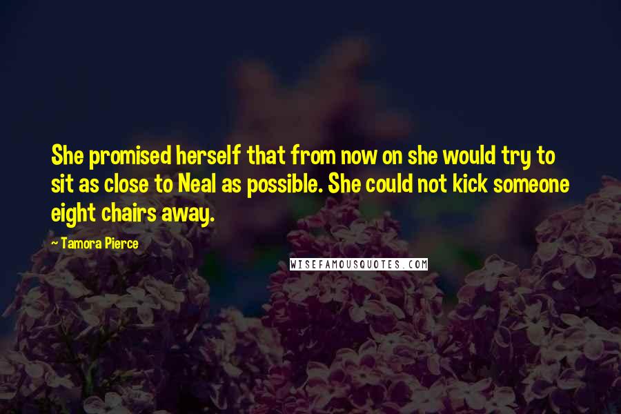 Tamora Pierce Quotes: She promised herself that from now on she would try to sit as close to Neal as possible. She could not kick someone eight chairs away.