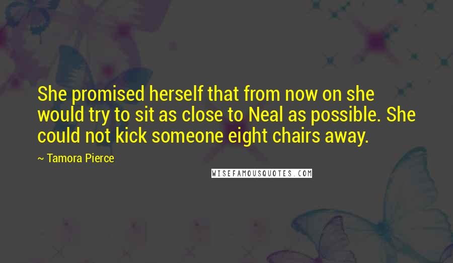 Tamora Pierce Quotes: She promised herself that from now on she would try to sit as close to Neal as possible. She could not kick someone eight chairs away.