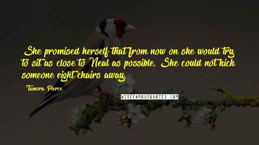 Tamora Pierce Quotes: She promised herself that from now on she would try to sit as close to Neal as possible. She could not kick someone eight chairs away.