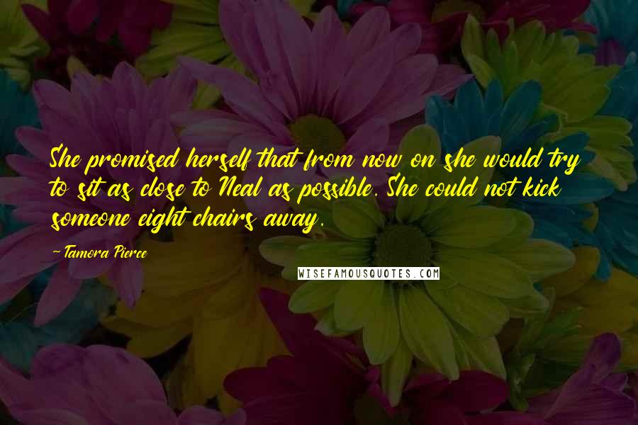 Tamora Pierce Quotes: She promised herself that from now on she would try to sit as close to Neal as possible. She could not kick someone eight chairs away.