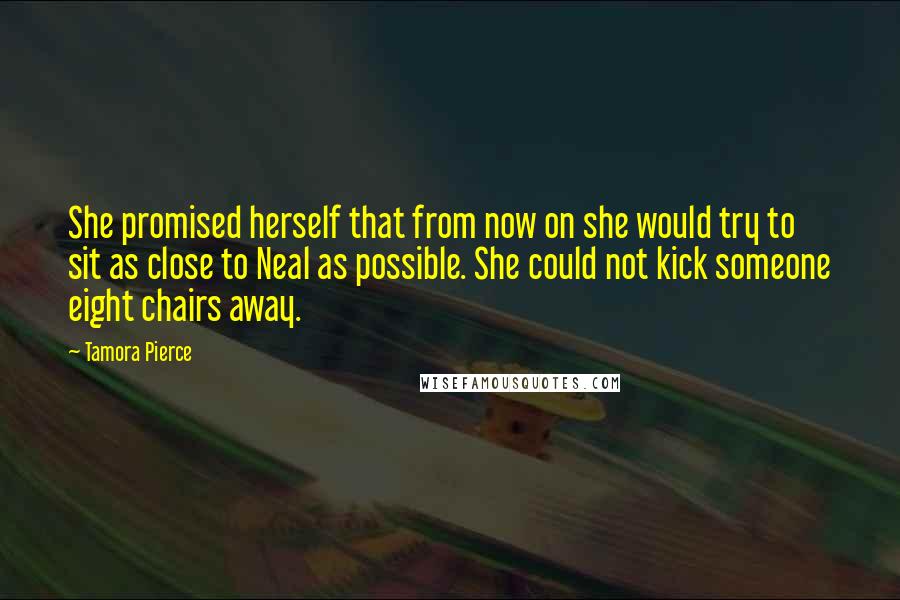 Tamora Pierce Quotes: She promised herself that from now on she would try to sit as close to Neal as possible. She could not kick someone eight chairs away.