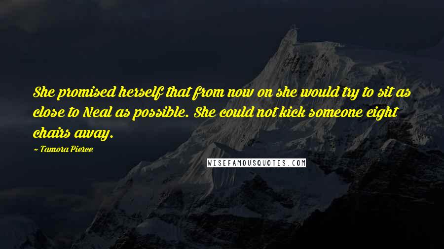 Tamora Pierce Quotes: She promised herself that from now on she would try to sit as close to Neal as possible. She could not kick someone eight chairs away.