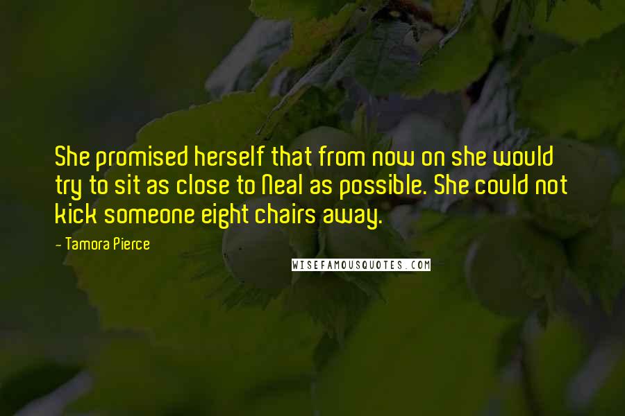 Tamora Pierce Quotes: She promised herself that from now on she would try to sit as close to Neal as possible. She could not kick someone eight chairs away.