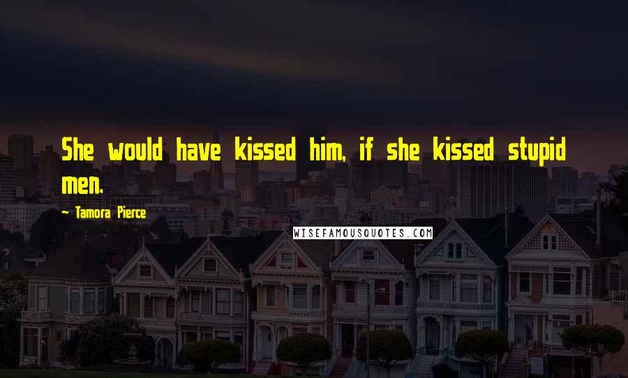 Tamora Pierce Quotes: She would have kissed him, if she kissed stupid men.