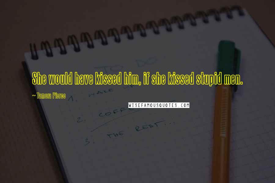 Tamora Pierce Quotes: She would have kissed him, if she kissed stupid men.