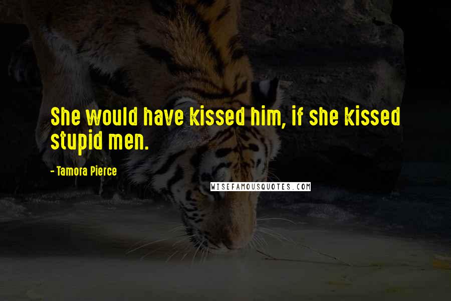 Tamora Pierce Quotes: She would have kissed him, if she kissed stupid men.